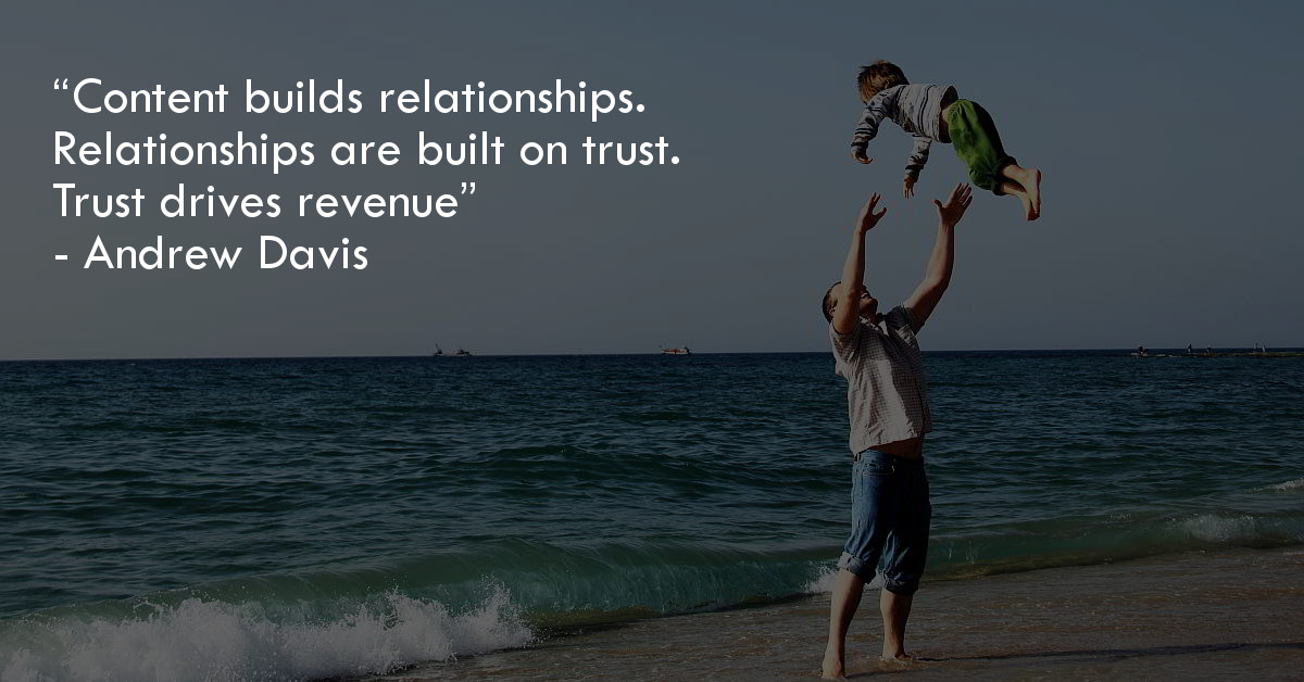 Content builds relationships. Relationships are built on trust. Trust drives revenue